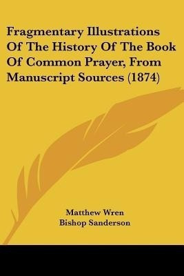 Fragmentary Illustrations Of The History Of The Book Of Common Prayer, From Manuscript Sources (1874)(English, Paperback, Wren Matthew)