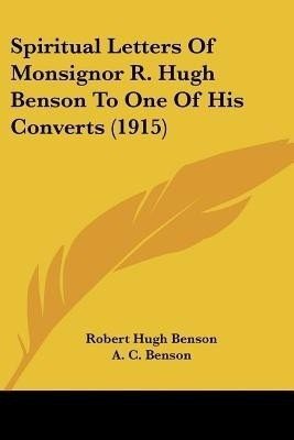 Spiritual Letters Of Monsignor R. Hugh Benson To One Of His Converts (1915)(English, Paperback, Benson Robert Hugh Msgr)