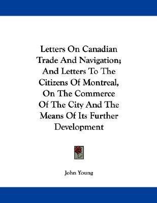 Letters On Canadian Trade And Navigation; And Letters To The Citizens Of Montreal, On The Commerce Of The City And The Means Of Its Further Development(English, Paperback, Young John Dr)