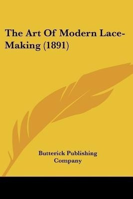 The Art Of Modern Lace-Making (1891)(English, Paperback, Butterick Publishing Company)