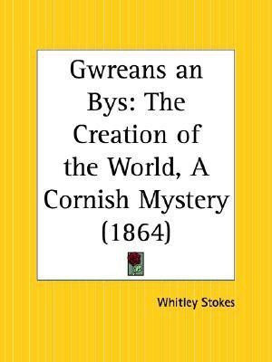Gwreans an Bys: the Creation of the World, A Cornish Mystery (1864)(English, Paperback, Stokes Whitley)