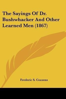The Sayings Of Dr. Bushwhacker And Other Learned Men (1867)(English, Paperback, Cozzens Frederic S)