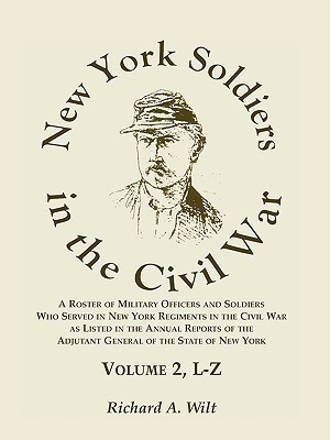 New York Soldiers in the Civil War, A Roster of Military Officers and Soldiers Who Served in New York Regiments in the Civil War as Listed in the Annual Reports of the Adjutant General of the State of New York, Volume 2 L-Z(English, Paperback, Wilt Richard A)