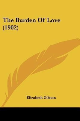 The Burden Of Love (1902)(English, Paperback, Gibson Elizabeth)