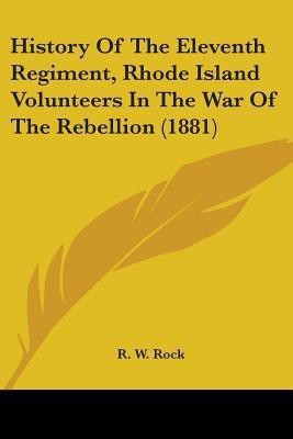 History Of The Eleventh Regiment, Rhode Island Volunteers In The War Of The Rebellion (1881)(English, Paperback, Rock R W)