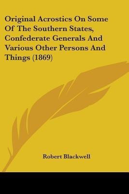 Original Acrostics On Some Of The Southern States, Confederate Generals And Various Other Persons And Things (1869)(English, Paperback, Blackwell Robert)