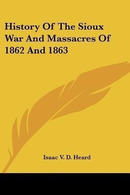 History Of The Sioux War And Massacres Of 1862 And 1863(English, Paperback, Heard Isaac V. D.)