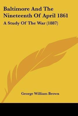 Baltimore And The Nineteenth Of April 1861(English, Paperback, Brown George William Professor)
