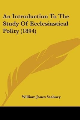 An Introduction To The Study Of Ecclesiastical Polity (1894)(English, Paperback, Seabury William Jones)