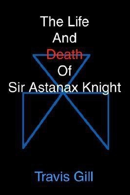 The Life And Death Of Sir Astanax Knight(English, Paperback, Gill Travis)