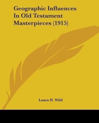 Geographic Influences In Old Testament Masterpieces (1915)(English, Paperback, Wild Laura H)