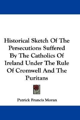 Historical Sketch Of The Persecutions Suffered By The Catholics Of Ireland Under The Rule Of Cromwell And The Puritans(English, Paperback, Moran Patrick Francis)