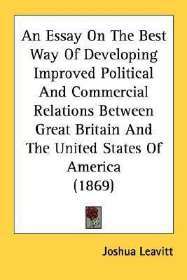 An Essay On The Best Way Of Developing Improved Political And Commercial Relations Between Great Britain And The United States Of America (1869)(English, Paperback, Leavitt Joshua)