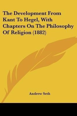 The Development From Kant To Hegel, With Chapters On The Philosophy Of Religion (1882)(English, Paperback, Seth Andrew)