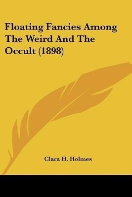 Floating Fancies Among The Weird And The Occult (1898)(English, Paperback, Holmes Clara H)