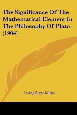 The Significance Of The Mathematical Element In The Philosophy Of Plato (1904)(English, Paperback, Miller Irving Elgar)