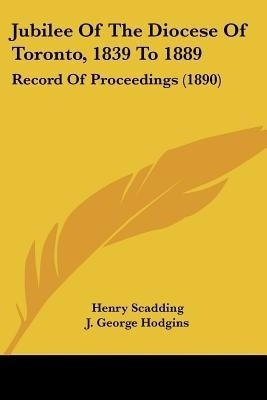 Jubilee Of The Diocese Of Toronto, 1839 To 1889(English, Paperback, Scadding Henry)