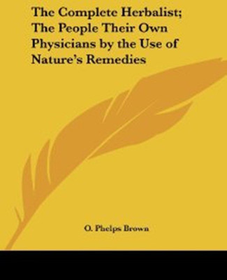 The Complete Herbalist, the People Their Own Physicians by the Use of Nature's Remedies(English, Paperback, Brown O.Phelps)