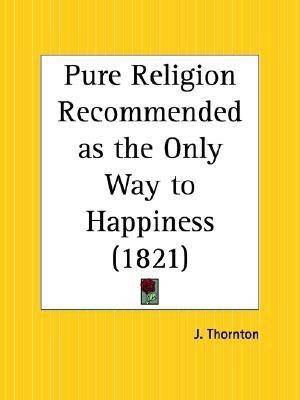 Pure Religion Recommended as the Only Way to Happiness (1821)(English, Paperback, Thornton J.)
