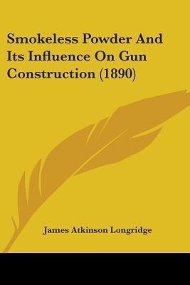 Smokeless Powder And Its Influence On Gun Construction (1890)(English, Paperback, Longridge James Atkinson)