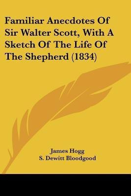 Familiar Anecdotes Of Sir Walter Scott, With A Sketch Of The Life Of The Shepherd (1834)(English, Paperback, Hogg James)