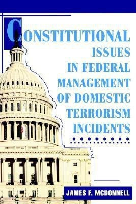 Constitutional Issues in Federal Management of Domestic Terrorism Incidents(English, Paperback, McDonnell James F)