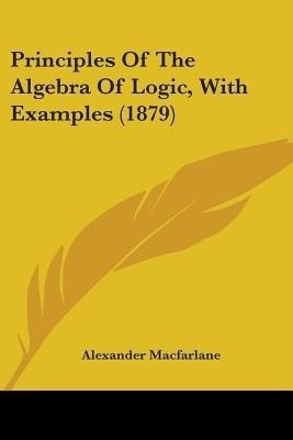 Principles Of The Algebra Of Logic, With Examples (1879)(English, Paperback, MacFarlane Alexander)