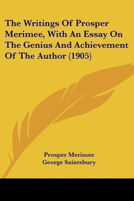 The Writings Of Prosper Merimee, With An Essay On The Genius And Achievement Of The Author (1905)(English, Paperback, Merimee Prosper)