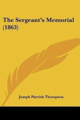 The Sergeant's Memorial (1863)(English, Paperback, Thompson Joseph Parrish)