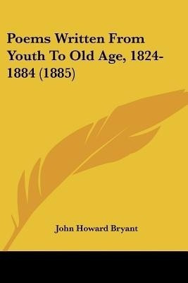 Poems Written From Youth To Old Age, 1824-1884 (1885)(English, Paperback, Bryant John Howard)