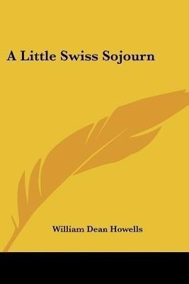 A Little Swiss Sojourn(English, Paperback, Howells William Dean)
