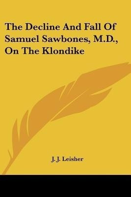 The Decline And Fall Of Samuel Sawbones, M.D., On The Klondike(English, Paperback, Leisher J J)