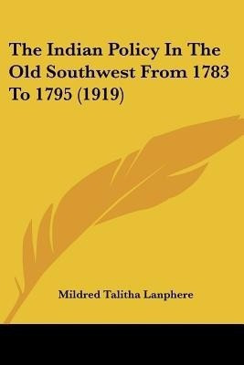 The Indian Policy In The Old Southwest From 1783 To 1795 (1919)(English, Paperback, Lanphere Mildred Talitha)
