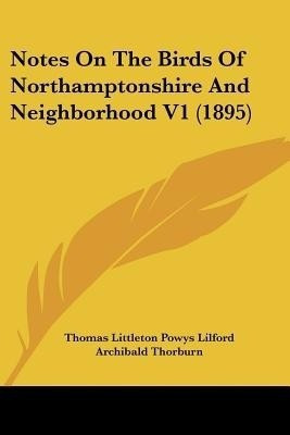 Notes On The Birds Of Northamptonshire And Neighborhood V1 (1895)(English, Paperback, Lilford Thomas Littleton Powys)