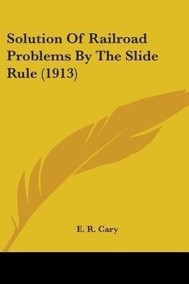 Solution Of Railroad Problems By The Slide Rule (1913)(English, Paperback, Cary E R)