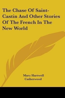 The Chase Of Saint-Castin And Other Stories Of The French In The New World(English, Paperback, Catherwood Mary Hartwell)