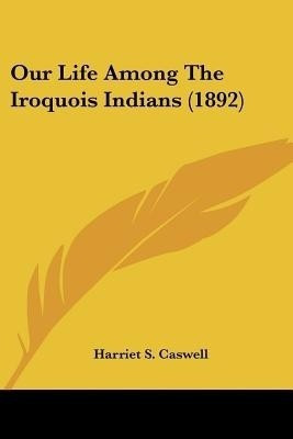Our Life Among The Iroquois Indians (1892)(English, Paperback, Caswell Harriet S)