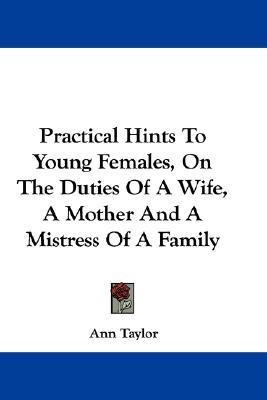Practical Hints To Young Females, On The Duties Of A Wife, A Mother And A Mistress Of A Family(English, Paperback, Taylor Ann Senior Lecturer)