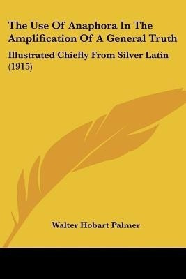 The Use Of Anaphora In The Amplification Of A General Truth(English, Paperback, Palmer Walter Hobart)