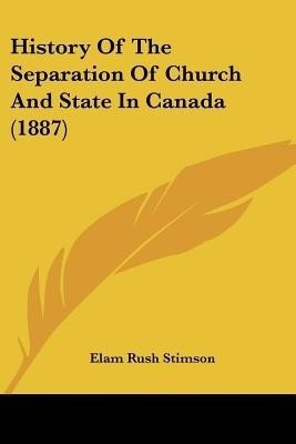 History Of The Separation Of Church And State In Canada (1887)(English, Paperback, Stimson Elam Rush)