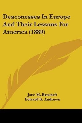 Deaconesses In Europe And Their Lessons For America (1889)(English, Paperback, Bancroft Jane M)