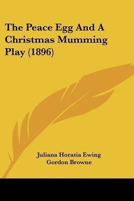 The Peace Egg And A Christmas Mumming Play (1896)(English, Paperback, Ewing Juliana Horatia)