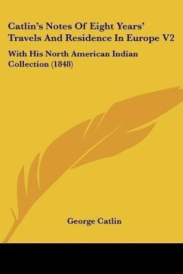 Catlin's Notes Of Eight Years' Travels And Residence In Europe V2(English, Paperback, Catlin George)