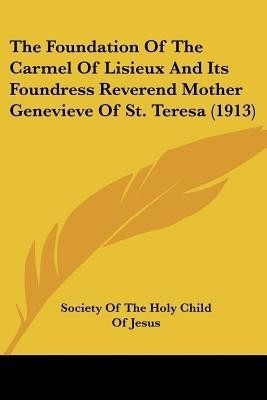 The Foundation Of The Carmel Of Lisieux And Its Foundress Reverend Mother Genevieve Of St. Teresa (1913)(English, Paperback, Society of the Holy Child of Jesus)