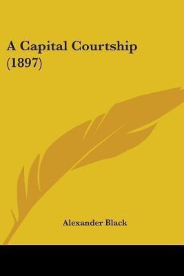 A Capital Courtship (1897)(English, Paperback, Black Alexander)