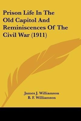 Prison Life In The Old Capitol And Reminiscences Of The Civil War (1911)(English, Paperback, Williamson James J)
