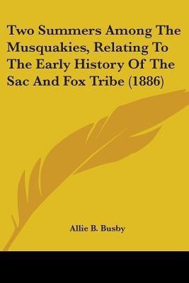 Two Summers Among The Musquakies, Relating To The Early History Of The Sac And Fox Tribe (1886)(English, Paperback, Busby Allie B)