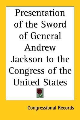 Presentation of the Sword of General Andrew Jackson to the Congress of the United States(English, Paperback, Congressional Records)