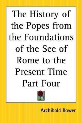 The History of the Popes from the Foundations of the See of Rome to the Present Time Part Four(English, Paperback, Bower Archibald)