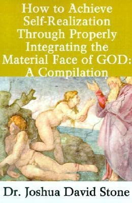 How to Achieve Self-Realization Through Properly Integrating the Material Face of God: A Compilation(English, Paperback, Stone Joshua David Dr PH.D.)
